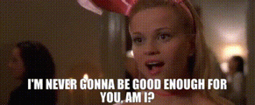 never gonna be good enough.gif