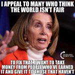 pelosi-appeal-to-those-think-world-unfair-take-from-people-who-earn-money-give-it-to-those-who...jpg