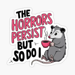 a sticker of an opossum with a cup of coffee saying the horrors persist but so do i