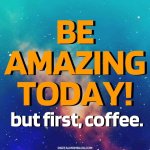 be-amazing-but-first-coffee-meme-1080x1080.jpg