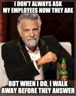 most-interesting-man-in-the-world-bad-boss-meme-i-don-t-always-ask-my-employees-how-they-are-b...jpg